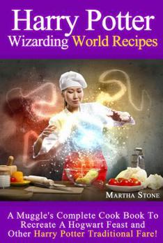 Paperback Harry Potter Wizarding World Recipes: A Muggle's Complete Cook Book To Recreate A Hogwart Feast and Other Harry Potter Traditional Fare! Book