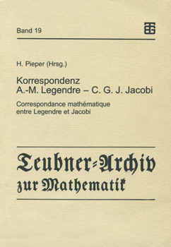 Korrespondenz Adrien-Marie Legendre--Carl Gustav Jacob Jacobi =: Correspondance mathematique entre Legendre et Jacobi : mit dem Essay "C.G.J. Jacobi in Berlin" (Teubner-Archiv zur Mathematik)