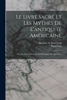 Paperback Le Livre Sacré Et Les Mythes De L'antiquité Américaine: Avec Les Livres Héroïques Et Historiques Des Quichés... [French] Book