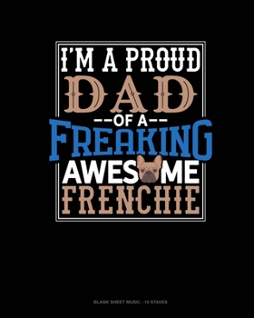 I Am A Proud Dad Of A Freaking Awesome Frenchie: Blank Sheet Music - 10 Staves