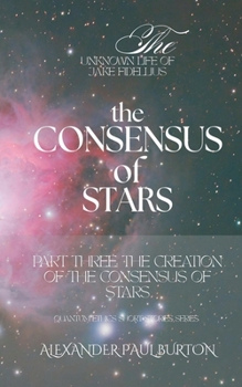 The Unknown Life of Jake Fidellius: The Consensus of Stars: Part Three: The Creation of the Consensus of Stars (Quantum Ethics Short Stories)