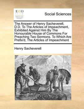 Paperback The Answer of Henry Sacheverell, D.D. to the Articles of Impeachment, Exhibited Against Him by the Honourable House of Commons for Preaching Two Sermo Book