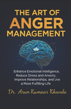 The Art Of Anger Management: Enhance Emotional Intelligence, Reduce Stress and Anxiety, Improve Relationships, and live a More Fulfilling Life (SUCCESS AND TRANSFORMATION)