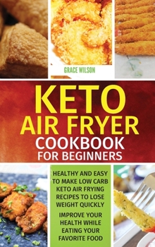 Hardcover KETO Air Fryer Cookbook For Beginners: Healthy and Easy to Make Low Carb Keto Air Frying Recipes To Lose Weight Quickly. Improve Your Health While Eat Book