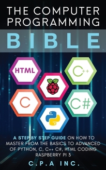 Paperback Computer Programming Bible: A Step by Step Guide On How To Master From The Basics to Advanced of Python, C, C++, C#, HTML Coding Raspberry Pi3 Book