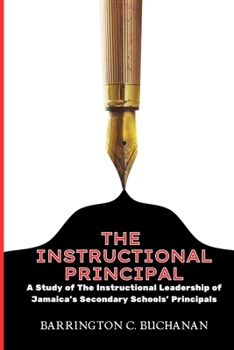 THE INSTRUCTIONAL PRINCIPAL: A STUDY OF THE INSTRUCTIONAL LEADERSHIP OF JAMAICA'S SECONDARY SCHOOLS' PRINCIPALS