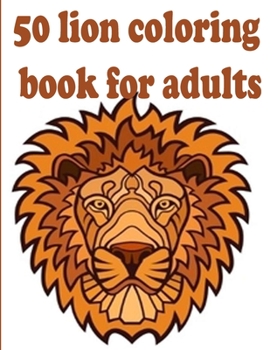 50 lion coloring book for adults: 50 amazing lions illustrations for adults, kids and teens: Perfect for Stress Management, Relief and Art Color Thera
