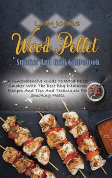 Hardcover Wood Pellet Smoker And Grill Guidebook: A Comprehensive Guide To Wood Pellet Smoker With The Best Bbq Pitmaster Recipes And Tips And Techniques For Sm Book