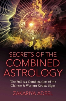 Secrets of the Combined Astrology: The Full 144 Combinations of the Chinese & Western Zodiac Signs