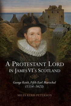 Hardcover A Protestant Lord in James VI's Scotland: George Keith, Fifth Earl Marischal (1554-1623) Book