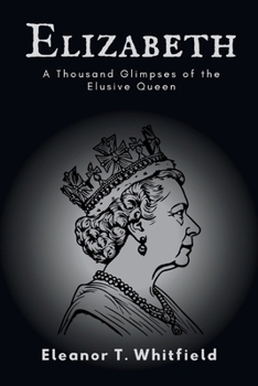 Elizabeth: A Thousand Glimpses of the Elusive Queen
