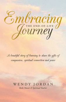 Paperback Embracing the End-Of-Life Journey: A Beautiful Story of Learning to Share the Gifts of Compassion, Spiritual Connection and Peace Book