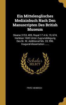 Ein Mittelenglisches Medizinbuch Nach Den Manuscripten Des British Museum: Sloane 3153, 405, Royal 17 A Iii, 19, 674, Harleian 1600 Unter Zugrundelegu