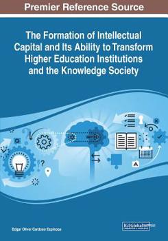 The Formation of Intellectual Capital and Its Ability to Transform Higher Education Institutions and the Knowledge Society (Advances in Higher Education and Professional Development