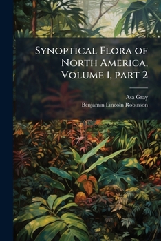Synoptical Flora Of North America, Volume 1, Part 2...