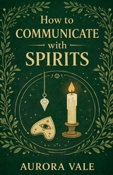 Paperback How to Communicate with Spirits: A Beginners Guide to Pendulums, Ouija Boards, Mediums, Seances and Necromancy Book