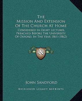 Paperback The Mission And Extension Of The Church At Home: Considered In Eight Lectures, Preached Before The University Of Oxford, In The Year 1861 (1862) Book