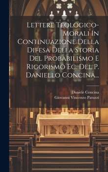 Hardcover Lettere Teologico-morali In Continuazione Della Difesa Della Storia Del Probabilismo E Rigorismo Ec. Del P. Daniello Concina... [Italian] Book