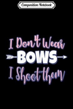 Paperback Composition Notebook: Archery Girl I Don't Wear Bows I Shoot Them Gift Journal/Notebook Blank Lined Ruled 6x9 100 Pages Book
