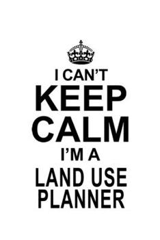 I Can't Keep Calm I'm A Land Use Planner: Funny Land Use Planner Notebook, Journal Gift, Diary, Doodle Gift or Notebook | 6 x 9 Compact Size- 109 Blank Lined Pages