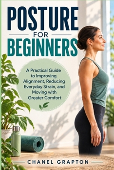 Paperback Posture for Beginners: A Practical Guide to Improving Alignment, Reducing Everyday Strain, and Moving with Greater Comfort Book