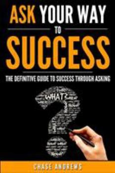 Paperback Ask Your Way to Success: The Definitive Guide to Success Through Asking: How to Transform Your Life by Learning the Art of Asking Book