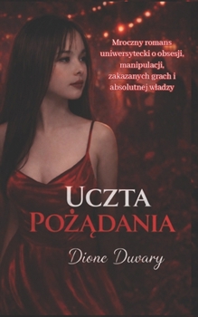 UCZTA POZADANIA: Mroczny romans uniwersytecki o obsesji, manipulacji, zakazanych grach i absolutnej wladzy (Polish Edition)