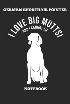German Shorthair Pointer I Love Big Mutts! And I Cannot Lie Notebook: Great Gift for GSP Shorthaired Owner and Lover (6x9 – 100 Pages Dot Gride)