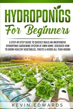 Paperback Hydroponics for Beginners: A Step-by-Step Guide to Quickly Build an Inexpensive Hydroponic Gardening System at Own Home: Discover How to Grow Hea Book