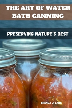THE ART OF WATER BATH CANNING: Preserving Nature's Best