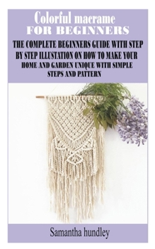 Paperback Colorful Macrame for Beginners: The Complete Beginners Guide with Step by Step Illustation on How to Make Your Home and Garden Unique with Simple Step Book