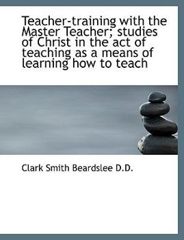 Le Teacher-Training with the Master Teacher; Studies of Christ in the Act of Teaching As a Means Of
