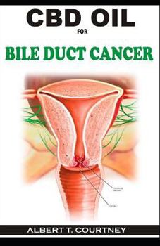 CBD OIL FOR BILE DUCT CANCER: Your Simple Guide to Using CBD oil ( Essential and Effective Therapy for Bile Duct)