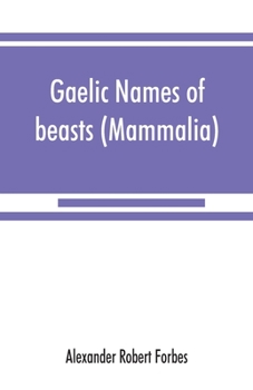 Gaelic Names of Beasts (Mammalia), Birds, Fishes, Insects, Reptiles, Etc. in Two Parts
