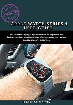 Paperback Apple Watch Series 9 User Guide: The Ultimate Step-By-Step Instructions for Beginners and Seniors, Simple to Understand Manual to Mastering And Learn Book