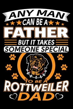 Paperback Any Man Can Be A Father But It Takes Someone Special To Be A Rottweiler Dad: Rottweiler Journal Notebook Best Gifts For Rottweiler Dad And Who Love Ro Book