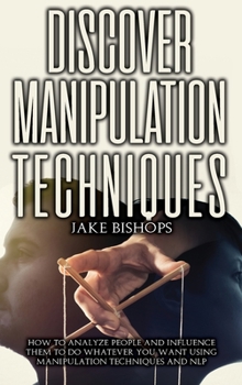 Hardcover Discover Manipulation Techniques: How to Analyze People and Influence Them to Do Whatever You Want Using Manipulation Techniques and NLP Book