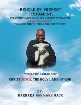 Paperback Behold My Present Testament: The Continuance of My Old and New Testament, Says the Lord God-Behold the Lamb of God Book