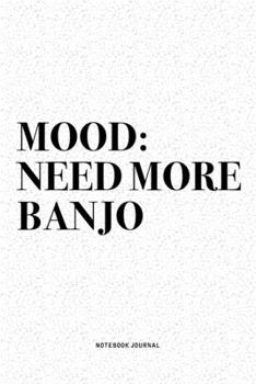 Mood: Need More Banjo: A 6x9 Inch Diary Notebook Journal With A Bold Text Font Slogan On A Matte Cover and 120 Blank Lined Pages Makes A Great Alternative To A Card
