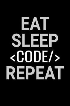Eat. Sleep. Code. Repeat.: Coding Notebook Journal 120 pages (6x9) of blank lined paper Gift for Programming Lovers