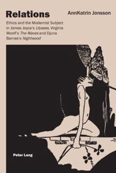 Relations: Ethics and the Modernist Subject in James Joyce's "Ulysses", Virginia Woolf's "The Waves" and Djuna Barnes's "Nightwoo