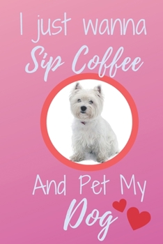 Paperback I Just Wanna Sip Coffee And Pet My Dog - Notebook West Highland White Terrier Dog: signed Notebook/Journal Book to Write in, (6 x 9), 120 Pages Book