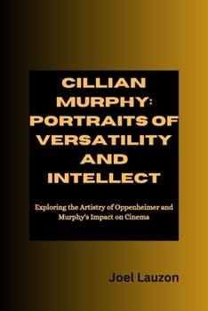 Paperback Cillian Murphy: Portraits of Versatility and Intellect: Exploring the Artistry of Oppenheimer and Murphy's Impact on Cinema Book