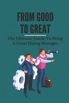 Paperback From Good To Great: The Ultimate Guide To Being A Great Hiring Manager: Tips For Mastering The Hire Book