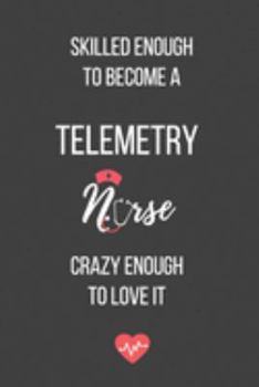 Skilled Enough to Become a Telemetry Nurse Crazy Enough to Love It: Lined Journal - Telemetry Nurse Notebook - A Great Gift for Medical Professional