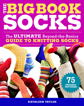 The Big Book of Socks: The Ultimate Beyond-the-Basics Guide to Knitting Socks