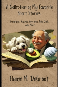 Paperback A Collection Of My Favorite Short Stories: Grandpas, Avocados, Golf Balls and More Book