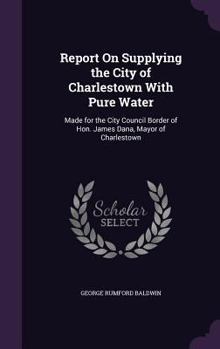 Hardcover Report On Supplying the City of Charlestown With Pure Water: Made for the City Council Border of Hon. James Dana, Mayor of Charlestown Book