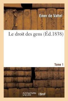 Paperback Le Droit Des Gens Ou Principes de la Loi Naturelle: Appliqués À La Conduite Et Aux Affaires Des Nations Et Des Souverains. Tome 1 [French] Book