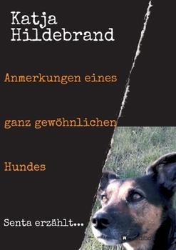 Anmerkungen eines ganz gew�hnlichen Hundes: Senta erz�hlt...